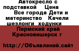 Автокресло с подставкой. › Цена ­ 4 000 - Все города Дети и материнство » Качели, шезлонги, ходунки   . Пермский край,Красновишерск г.